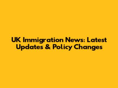 UK Immigration News: Latest Updates & Policy Changes