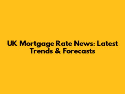 UK Mortgage Rate News: Latest Trends & Forecasts