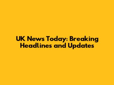 UK News Today: Breaking Headlines and Updates