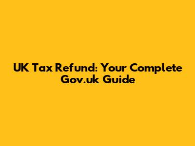 UK Tax Refund: Your Complete Gov.uk Guide