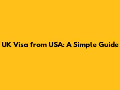 UK Visa from USA: A Simple Guide