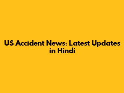US Accident News: Latest Updates in Hindi