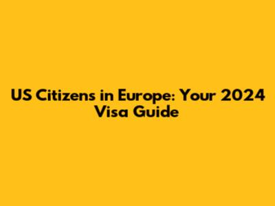 US Citizens in Europe: Your 2024 Visa Guide