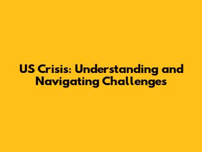US Crisis: Understanding and Navigating Challenges