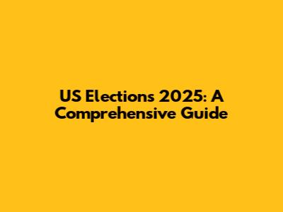 US Elections 2025: A Comprehensive Guide