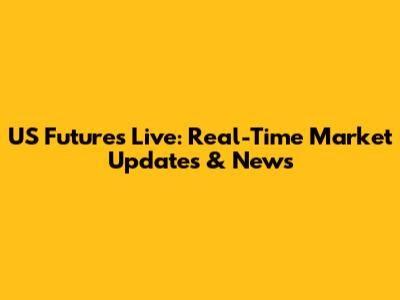 US Futures Live: Real-Time Market Updates & News