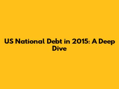 US National Debt in 2015: A Deep Dive