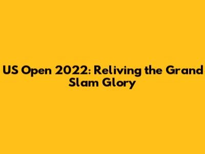US Open 2022: Reliving the Grand Slam Glory