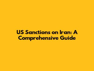 US Sanctions on Iran: A Comprehensive Guide