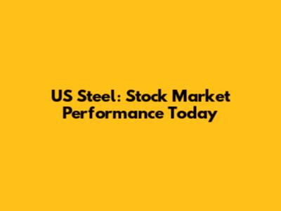 US Steel: Stock Market Performance Today