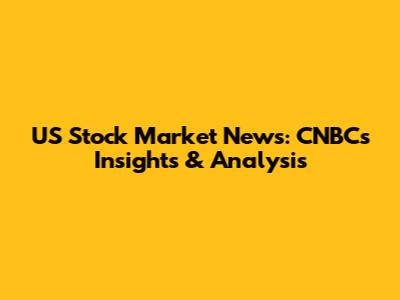 US Stock Market News: CNBC's Insights & Analysis