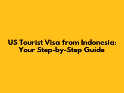 US Tourist Visa from Indonesia: Your Step-by-Step Guide