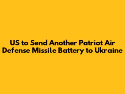 US to Send Another Patriot Air Defense Missile Battery to Ukraine