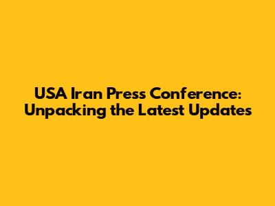 USA Iran Press Conference: Unpacking the Latest Updates
