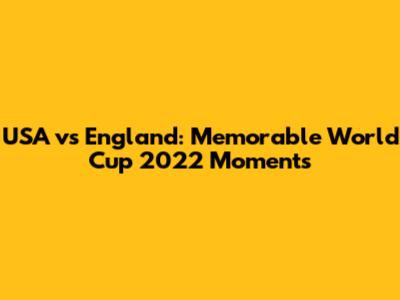 USA vs England: Memorable World Cup 2022 Moments