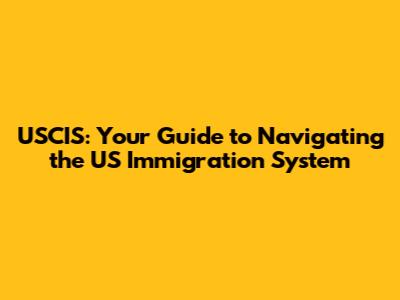 USCIS: Your Guide to Navigating the US Immigration System