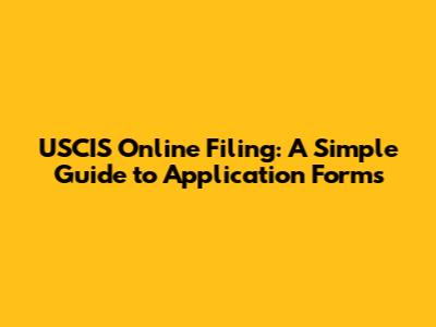 USCIS Online Filing: A Simple Guide to Application Forms