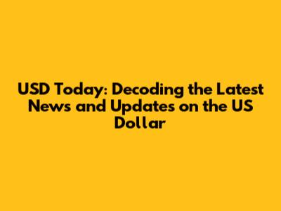 USD Today: Decoding the Latest News and Updates on the US Dollar