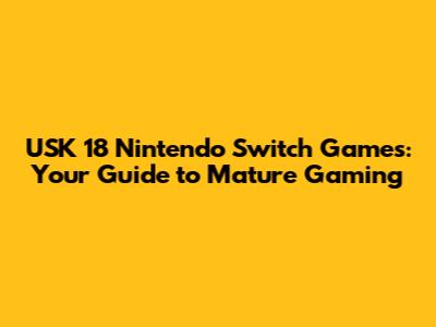 USK 18 Nintendo Switch Games: Your Guide to Mature Gaming