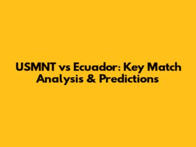 USMNT vs Ecuador: Key Match Analysis & Predictions