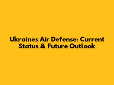 Ukraine's Air Defense: Current Status & Future Outlook