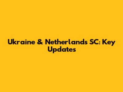 Ukraine & Netherlands SC: Key Updates