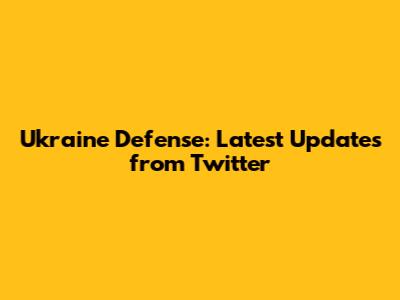 Ukraine Defense: Latest Updates from Twitter
