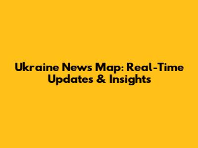 Ukraine News Map: Real-Time Updates & Insights