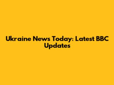 Ukraine News Today: Latest BBC Updates