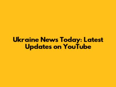 Ukraine News Today: Latest Updates on YouTube