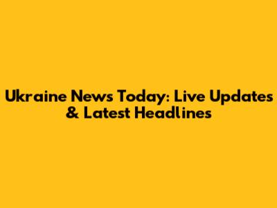 Ukraine News Today: Live Updates & Latest Headlines