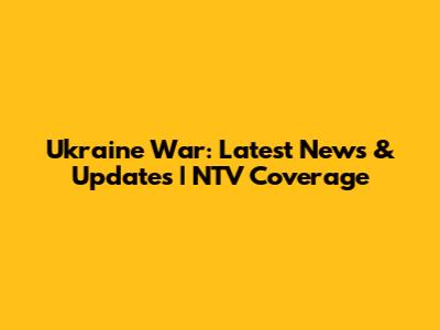 Ukraine War: Latest News & Updates | NTV Coverage