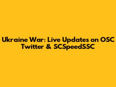 Ukraine War: Live Updates on OSC Twitter & SCSpeedSSC