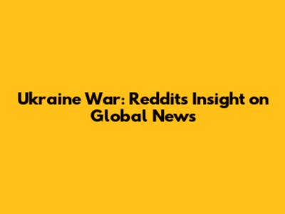 Ukraine War: Reddit's Insight on Global News