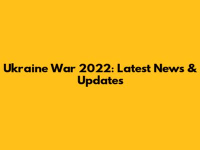 Ukraine War 2022: Latest News & Updates