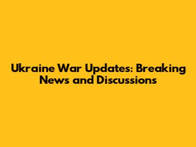 Ukraine War Updates: Breaking News and Discussions