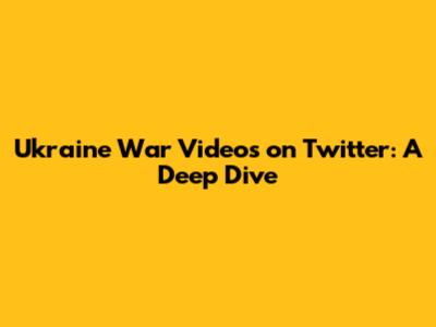 Ukraine War Videos on Twitter: A Deep Dive