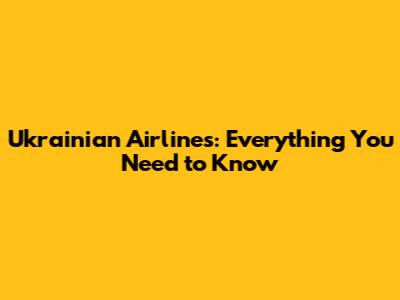 Ukrainian Airlines: Everything You Need to Know