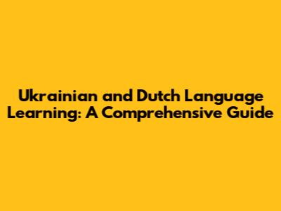 Ukrainian and Dutch Language Learning: A Comprehensive Guide
