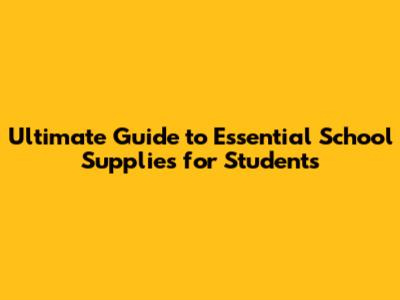 Ultimate Guide to Essential School Supplies for Students