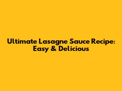 Ultimate Lasagne Sauce Recipe: Easy & Delicious