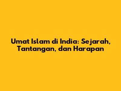 Umat Islam di India: Sejarah, Tantangan, dan Harapan