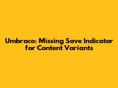 Umbraco: Missing Save Indicator for Content Variants