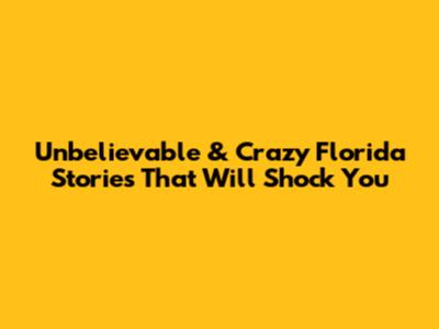 Unbelievable & Crazy Florida Stories That Will Shock You