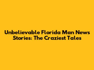 Unbelievable Florida Man News Stories: The Craziest Tales