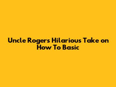 Uncle Roger's Hilarious Take on How To Basic