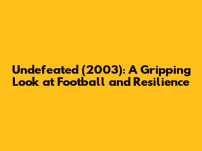 Undefeated (2003): A Gripping Look at Football and Resilience