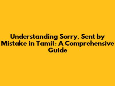 Understanding 'Sorry, Sent by Mistake' in Tamil: A Comprehensive Guide