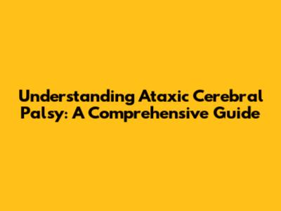 Understanding Ataxic Cerebral Palsy: A Comprehensive Guide