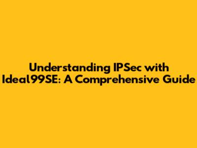 Understanding IPSec with Ideal99SE: A Comprehensive Guide
